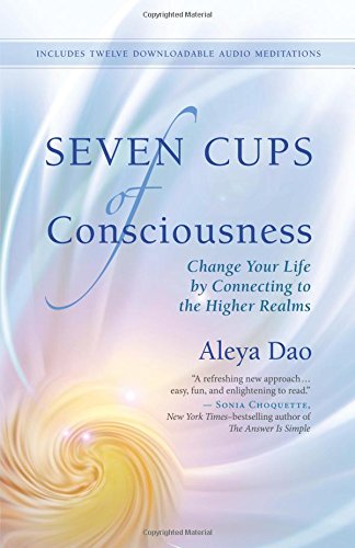 Seven Cups of Consciousness: Change Your Life by Connecting to the Higher Realms