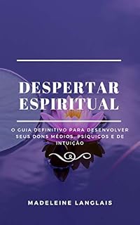 Livro Despertar Espiritual: O Guia Definitivo para Desenvolver Seus Dons Médios, Psíquicos e de Intuição: (espíritos, consciência, espiritual, clarividência, clarividência, clarividência, clarividência)