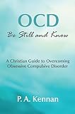 OCD: Be Still and Know: A Christian Guide to Overcoming Obsessive Compulsive Disorder (Making a Diff by P. A. Kennan