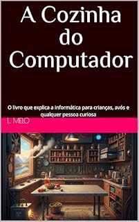 Livro A Cozinha do Computador: O livro que explica a informática para crianças, avós e qualquer pessoa curiosa