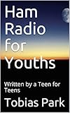 Ham Radio for Youths: Written by a Teen for Teens by