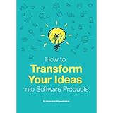 How to Transform Your Ideas into Software Products: A step-by-step guide for validating your ideas and bringing them to life!