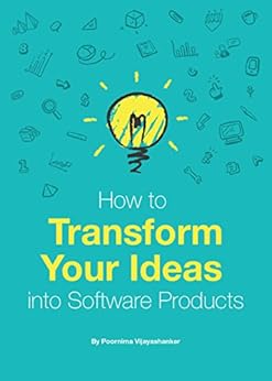 How to Transform Your Ideas into Software Products: A step-by-step guide for validating your ideas and bringing them to life! by [Vijayashanker, Poornima]
