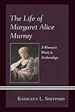 Kathleen Sheppard, "The Life of Margaret Alice Murray: A Woman’s Work in Archaeology" (Lexington, 2017)