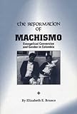 The Reformation of Machismo: Evangelical Conversion and Gender in Colombia by 