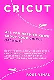 Cricut: All You Need to Know About Your Cricut Machine! How It Works, Cricut Design Space, Cricut Project Ideas, and All Its Accessories in a Step-by-Step Instruction Book for Beginners. by Rose Vinal