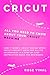 Cricut: All You Need to Know About Your Cricut Machine! How It Works, Cricut Design Space, Cricut Project Ideas, and All Its Accessories in a Step-by-Step Instruction Book for Beginners. by Rose Vinal