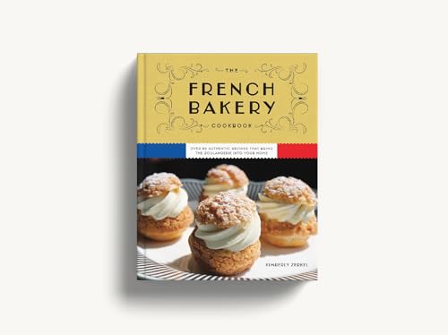 The French Bakery Cookbook: Over 85 Authentic Recipes That Bring the Boulangerie into Your Home