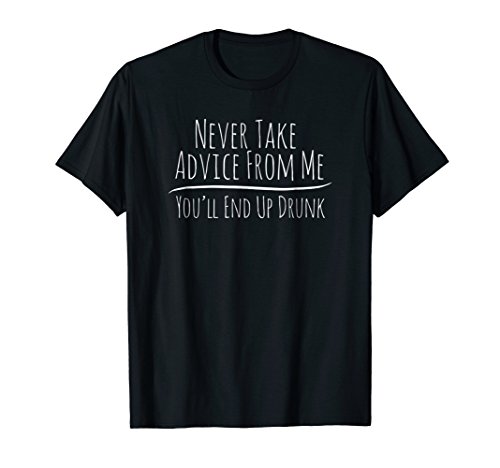Never Take Advice From Me You ll End Up Drunk Cute T-Shirt