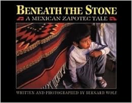 Beneath the Stone: A Mexican Zapotec Tale, by Bernard Wolf