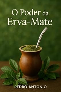 Livro O Poder da Erva-Mate: Descubra os benefícios para o corpo, a mente e a tradição sul-americana