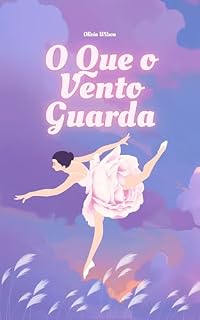 Livro O Que o Vento Guarda: Uma história sobre recomeços, dança e o amor que chega quando você para de procurar