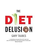 The Diet Delusion: Challenging the Conventional Wisdom on Diet, Weight Loss and Disease by Gary Taubes
