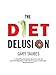 The Diet Delusion: Challenging the Conventional Wisdom on Diet, Weight Loss and Disease by Gary Taubes