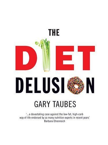 The Diet Delusion: Challenging the Conventional Wisdom on Diet, Weight Loss and Disease by Gary Taubes (Hardcover)