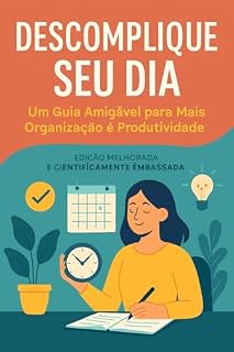 Livro Descomplique Seu Dia: Um Guia Amigável para Mais Organização e Produtividade: Descomplique Seu Dia: Um Guia Amigável para Mais Organização e Produtividade (Versão Melhorada)