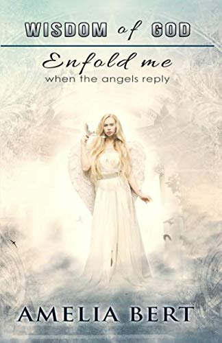 Wisdom of God enfold me: When the Angels reply by Amelia Bert