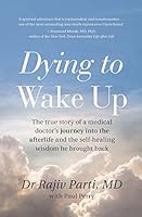 Dying to Wake Up: The true story of a medical doctor's journey into the afterlife and the self-healing wisdom he brought back