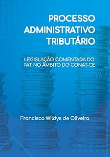 Livro PROCESSO ADMINISTRATIVO TRIBUTÁRIO: LEGISLAÇÃO COMENTADA DO PAT NO ÂMBITO DO CONAT-CE