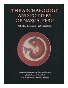 The Archaeology And Pottery Of Nazca Peru Alfred Kroeber S 1926 Expedition Alfred L Kroeber And Donald Collier Edited By Patrick H Carmichael With An Afterword By Katharina J