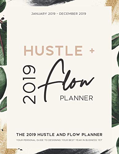 The 2019 Hustle and Flow Planner: Your Personal Guide to Designing Your Best Year in Business Yet: Daily, Weekly, and Monthly Calendar Organizer | January 2019 through December 2019