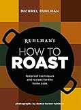 Ruhlman's How to Roast: Foolproof Techniques and Recipes for the Home Cook
