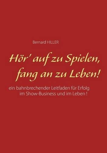 Hör' auf zu spielen, fang an zu leben!: Ein bahnbrechender Leitfaden für Erfolg im Show-Business und im Leben (German Edition)