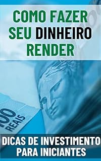 Como Fazer Seu Dinheiro Render: Dicas de Investimento para Iniciantes (Fortuna Pessoal: Como Investir e Fazer o Dinheiro Render)