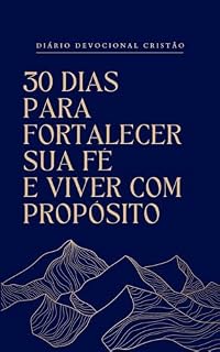 Livro 30 Dias para fortalecer sua fé e viver com propósito: Um guia simples, prático e transformador para fortalecer sua vida espiritual.