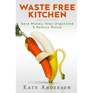 Waste Free Kitchen: Save Money, Stay Organized & Reduce Waste