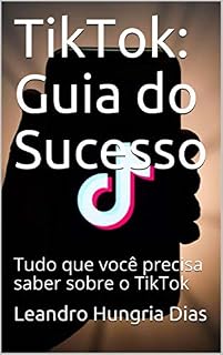 Livro TikTok: Guia do Sucesso : Tudo que você precisa saber sobre o TikTok