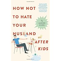 How Not to Hate Your Husband After Kids: Dunn, Jancee: 9780316267106