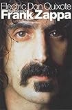 Electric Don Quixote: The Definitive Story Of Frank Zappa