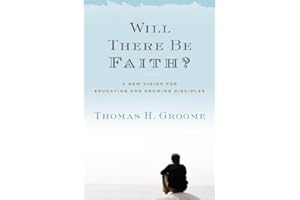 Will There Be Faith?: A New Vision for Educating and Growing Disciples – A Contemporary Roadmap for Families and Educators on