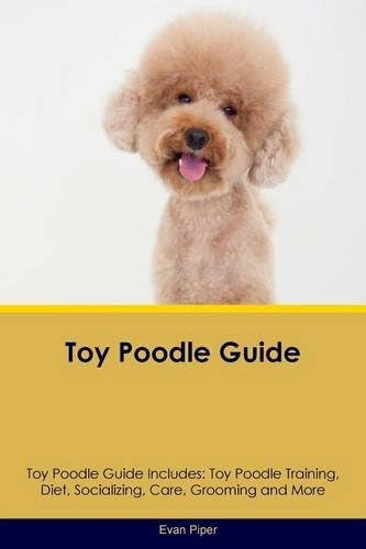 Toy Poodle Guide Toy Poodle Guide Includes: Toy Poodle Training, Diet, Socializing, Care, Grooming, Breeding and More