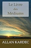 Le Livre des Médiums: Guide des médiums et des évocateurs contenant l'enseignement spécial des e by 