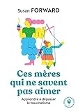 Ces mères qui ne savent pas aimer: Apprendre à dépasser le traumatisme (Bien-être - Psy) (French Edition) by 