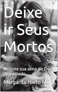 Livro Deixe ir Seus Mortos: Resgate sua alma da Dor do passado.