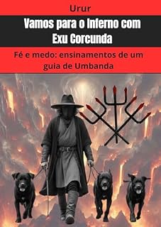 Livro Vamos para o Inferno com Exu Corcunda: Fé e medo: ensinamentos de um guia de Umbanda (A jornada da formação do conhecimento espiritual do médium UruR dentro da Umbanda)