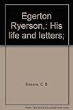 Front cover for the book Egerton Ryerson : his life and letters by C.B. Sissons