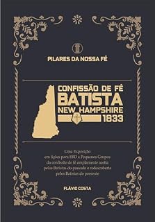 Livro Confissão de Fé Batista New Hampshire 1833: Uma Exposição em lições para EBD e Pequenos Grupos da confissão de fé amplamente aceita pelos Batistas do passado ... Batistas do presente (Pilares da Nossa Fé)