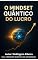 Livro O MINDSET DO LUCRO QUÂNTICO: A Ciência da Riqueza sem Esforço (PERFEIÇÃO QUÂNTICA DA ABUNDÂNCIA)