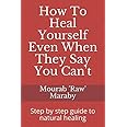 How To Heal Yourself Even When They Say You Can't: Step by step guide to natural healing