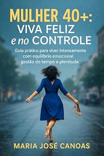 Livro Mulheres 40+ – Viva uma vida sob controle: Guia prático para viver intensamente, com equilíbrio emocional, gestão do tempo e harmonia entre corpo, família, trabalho e sonhos