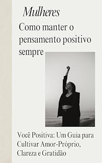 Livro Mulheres – Como manter o pensamento positivo sempre: Você Positiva: Um Guia para Cultivar Amor-Próprio, Clareza e Gratidão
