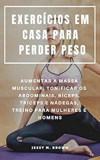 Livro EXERCÍCIOS EM CASA PARA PERDER PESO : AUMENTAR A MASSA MUSCULAR, TONIFICAR OS ABDOMINAIS, BÍCEPS, TRÍCEPS E NÁDEGAS, TREINO PARA MULHERES E HOMENS