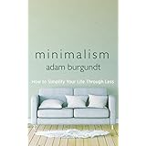 Minimalism: How to Simplify your Life through Less