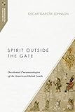 Spirit Outside the Gate: Decolonial Pneumatologies of the American Global South (Missiological Engag by Oscar García-Johnson