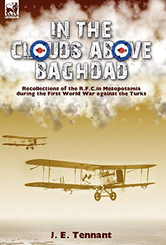 In the Clouds Above Baghdad: Recollections of the R. F. C. in Mesopotamia during the First World War by J. E. Tennant
