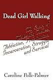 Dead Girl Walking: My Story of Molesting Abuse, Addiction, Prostitution, Incarceration, Struggle and by